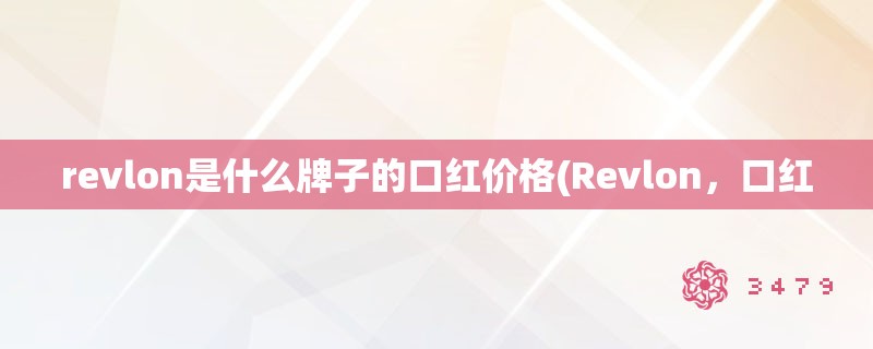 revlon是什么牌子的口红价格(Revlon，口红