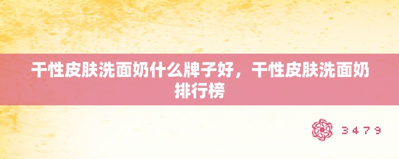 干性皮肤洗面奶什么牌子好，干性皮肤洗面奶排行榜
