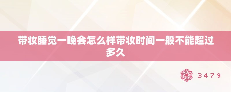 带妆睡觉一晚会怎么样带妆时间一般不能超过多久
