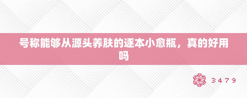 号称能够从源头养肤的逐本小愈瓶,真的好用吗 号称能够从源头养肤的逐本小愈瓶,真的好用吗