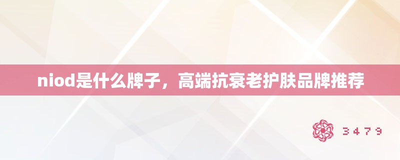 niod是什么牌子,高端抗衰老护肤品牌推荐 niod是什么牌子,高端抗衰老护肤品牌推荐