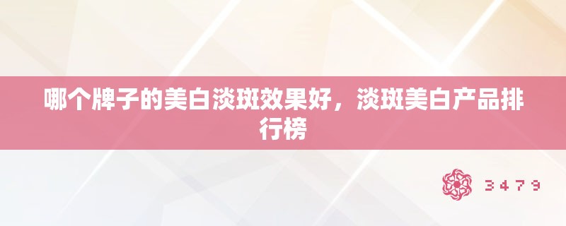 哪个牌子的美白淡斑效果好，淡斑美白产品排行榜
