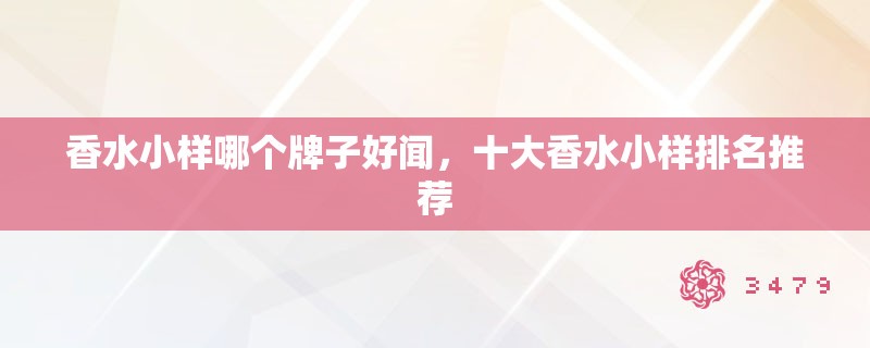 香水小样哪个牌子好闻，十大香水小样排名推荐