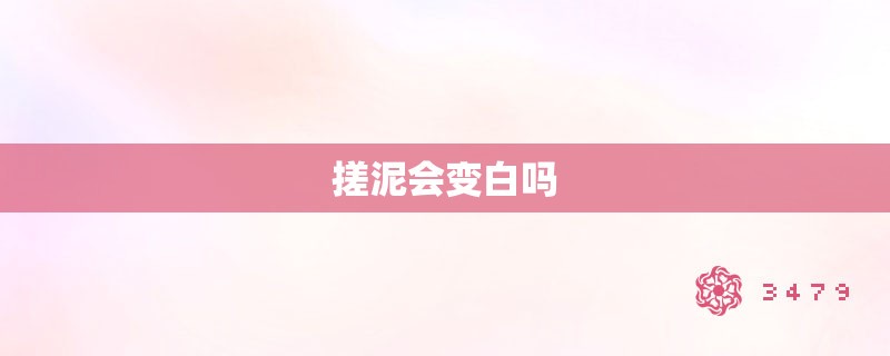 搓泥会变白吗