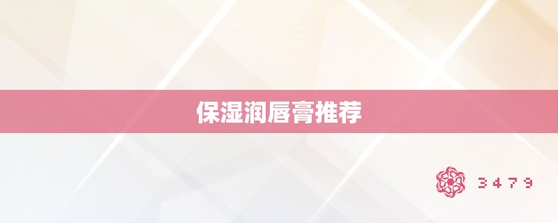 保湿润唇膏推荐 保湿润唇膏推荐