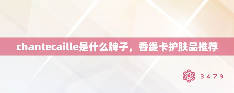 chantecaille是什么牌子，香缇卡护肤品推荐