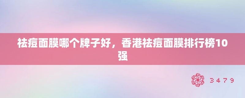 祛痘面膜哪个牌子好，香港祛痘面膜排行榜10强