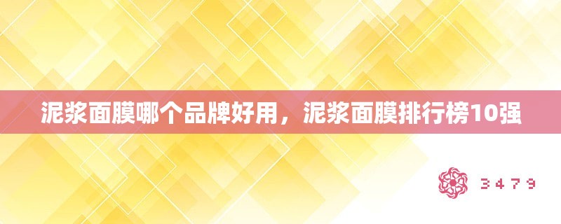 泥浆面膜哪个品牌好用，泥浆面膜排行榜10强