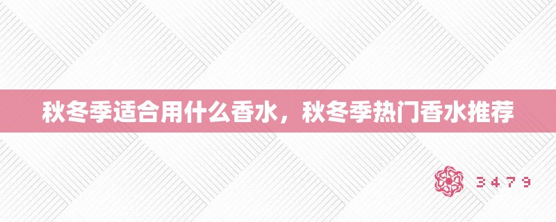 秋冬季适合用什么香水，秋冬季热门香水推荐