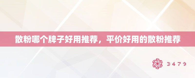 散粉哪个牌子好用推荐，平价好用的散粉推荐