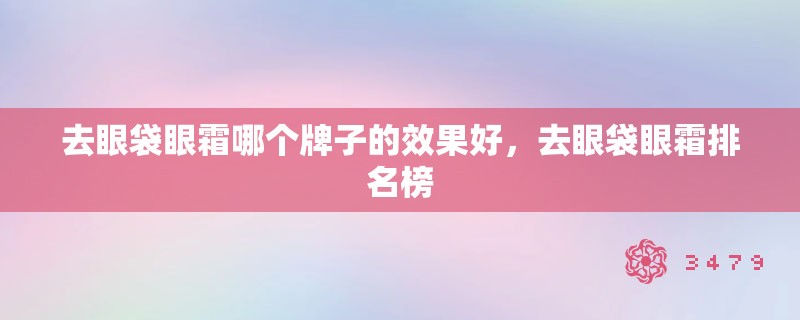 去眼袋眼霜哪个牌子的效果好，去眼袋眼霜排名榜