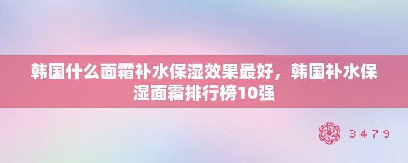 韩国什么面霜补水保湿效果最好，韩国补水保湿面霜排行榜10强