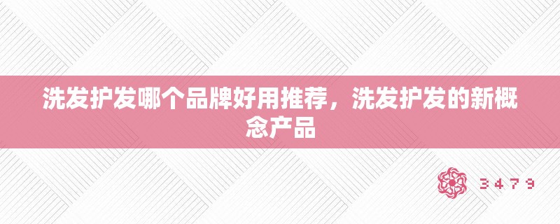 洗发护发哪个品牌好用推荐，洗发护发的新概念产品