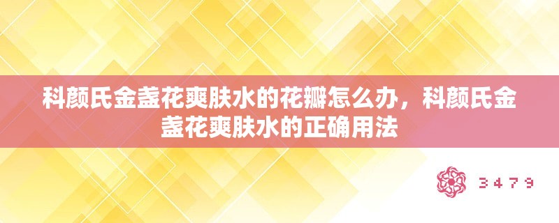 科颜氏金盏花爽肤水的花瓣怎么办，科颜氏金盏花爽肤水的正确用法