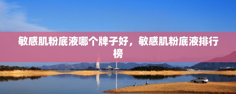 敏感肌粉底液哪个牌子好，敏感肌粉底液排行榜