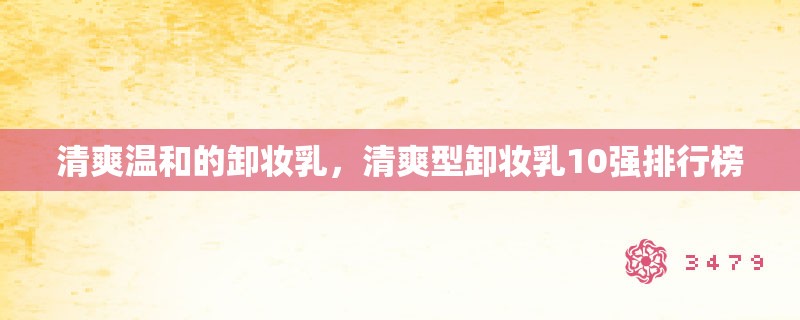 清爽温和的卸妆乳，清爽型卸妆乳10强排行榜