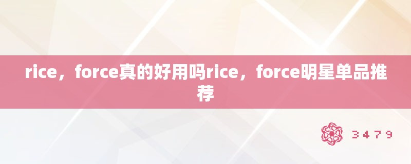rice，force真的好用吗rice，force明星单品推荐