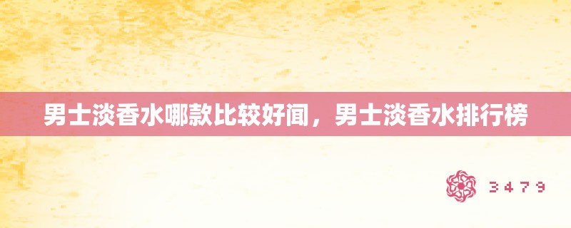 男士淡香水哪款比较好闻，男士淡香水排行榜