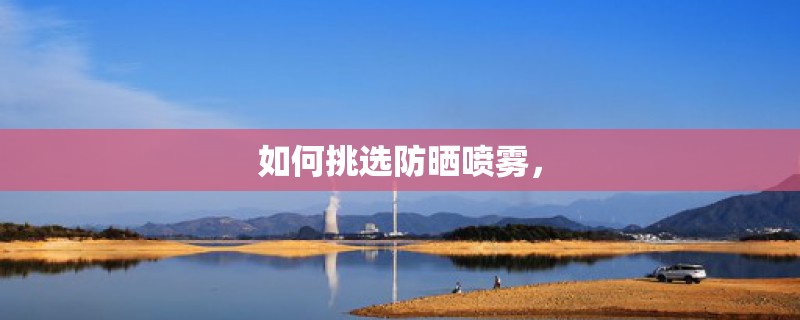 如何挑选防晒喷雾，