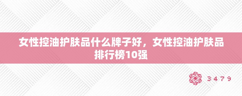 女性控油护肤品什么牌子好，女性控油护肤品排行榜10强