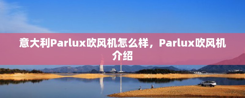 意大利Parlux吹风机怎么样，Parlux吹风机介绍