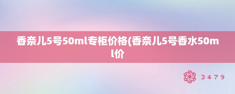 香奈儿5号50ml专柜价格(香奈儿5号香水50ml价