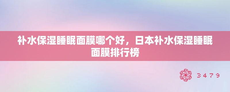补水保湿睡眠面膜哪个好，日本补水保湿睡眠面膜排行榜