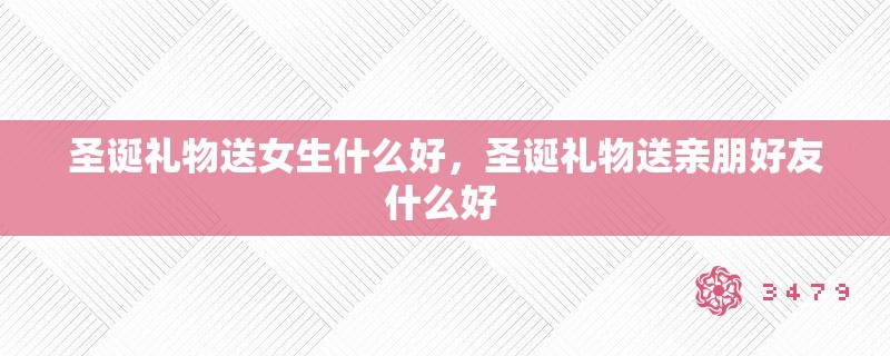 圣诞礼物送女生什么好，圣诞礼物送亲朋好友什么好 