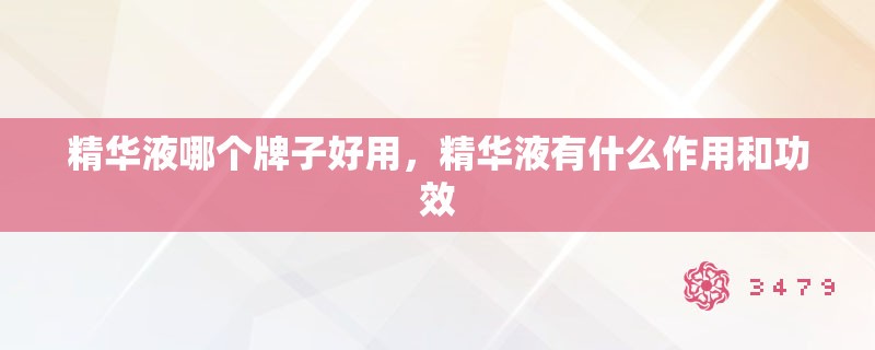 精华液哪个牌子好用，精华液有什么作用和功效