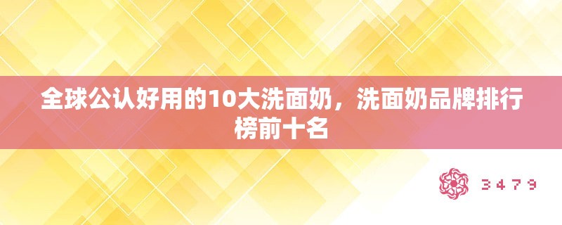 全球公认好用的10大洗面奶，洗面奶品牌排行榜前十名