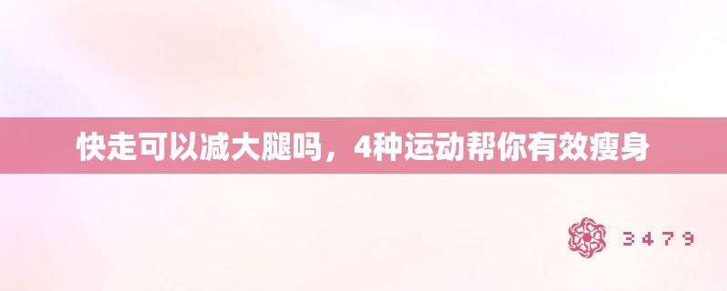 快走可以减大腿吗，4种运动帮你有效瘦身