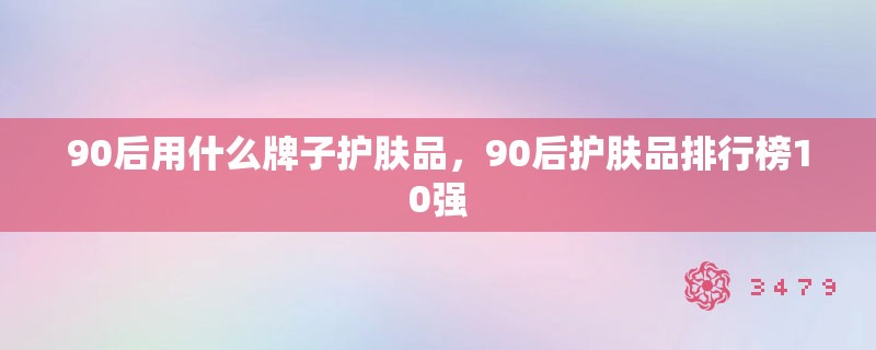 90后用什么牌子护肤品，90后护肤品排行榜10强