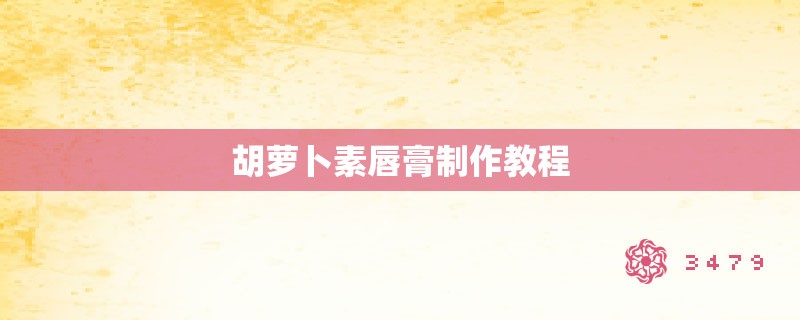 胡萝卜素唇膏制作教程