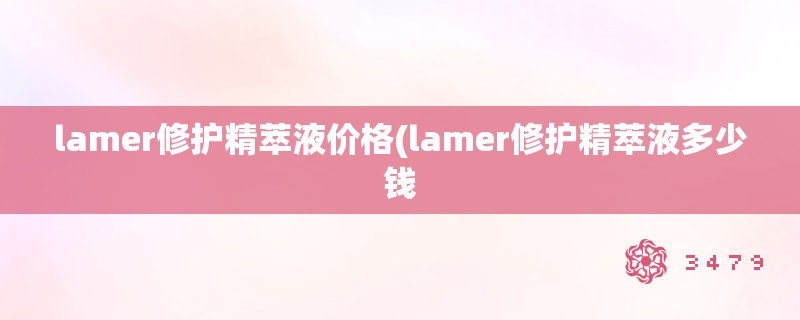 lamer修护精萃液价格(lamer修护精萃液多少钱
