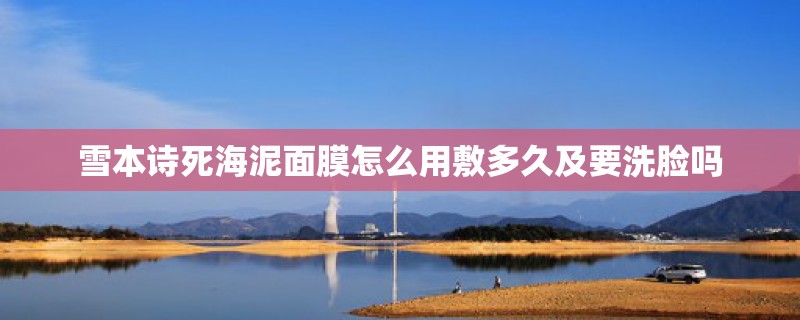 雪本诗死海泥面膜怎么用敷多久及要洗脸吗