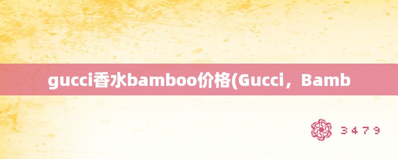 gucci香水bamboo价格(Gucci，Bamb