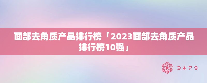 面部去角质产品排行榜「2023面部去角质产品排行榜10强」