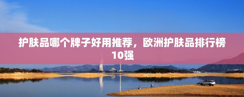 护肤品哪个牌子好用推荐，欧洲护肤品排行榜10强