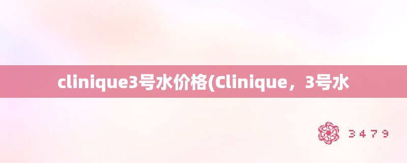 clinique3号水价格(Clinique，3号水