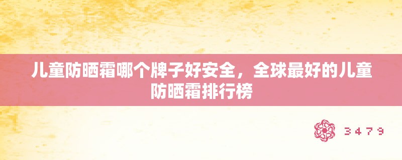 儿童防晒霜哪个牌子好安全，全球最好的儿童防晒霜排行榜