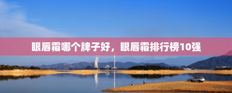 眼唇霜哪个牌子好，眼唇霜排行榜10强