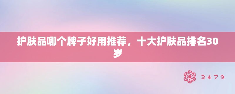 护肤品哪个牌子好用推荐，十大护肤品排名30岁