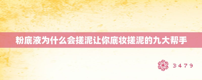 粉底液为什么会搓泥让你底妆搓泥的九大帮手