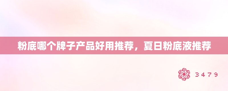 粉底哪个牌子产品好用推荐，夏日粉底液推荐