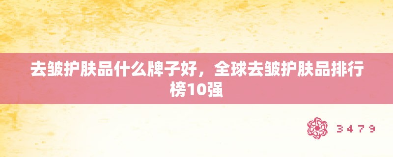 去皱护肤品什么牌子好，全球去皱护肤品排行榜10强