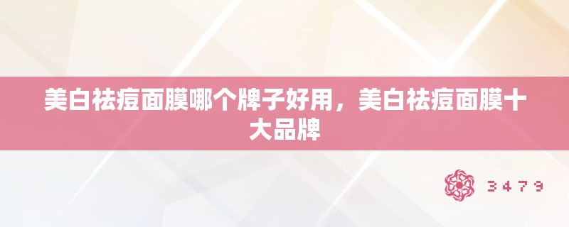 美白祛痘面膜哪个牌子好用，美白祛痘面膜十大品牌