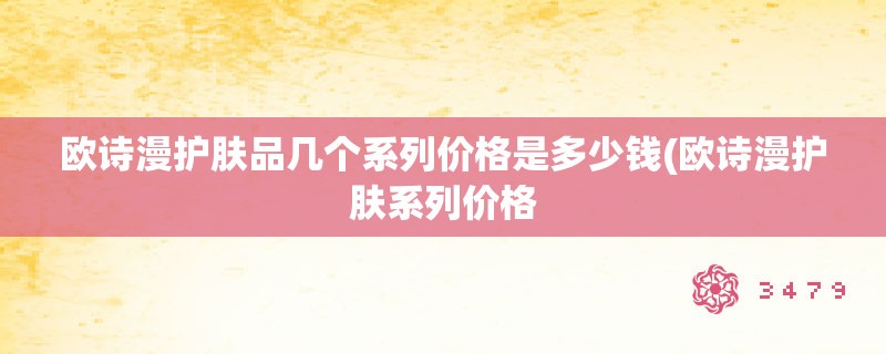 欧诗漫护肤品几个系列价格是多少钱(欧诗漫护肤系列价格