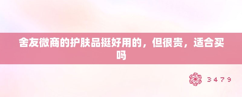 舍友微商的护肤品挺好用的，但很贵，适合买吗
