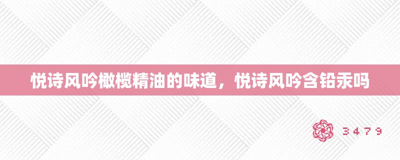 悦诗风吟橄榄精油的味道,悦诗风吟含铅汞吗 悦诗风吟橄榄精油的味道,悦诗风吟含铅汞吗