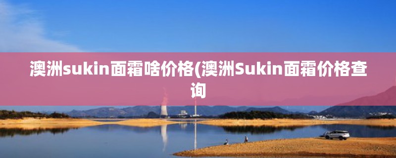 澳洲sukin面霜啥价格(澳洲Sukin面霜价格查询